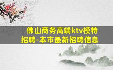 佛山商务高端ktv模特招聘-本市最新招聘信息